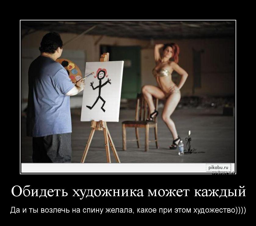 Демотиватор: Обидеть художника может каждый Да и ты возлечь на спину желала, какое при этом художество))))
