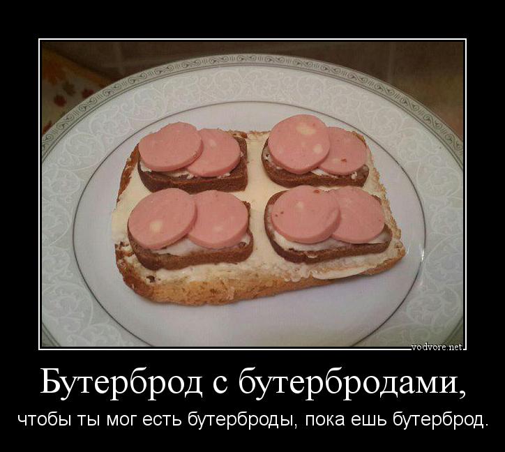 Демотиватор: Бутерброд с бутербродами, чтобы ты мог есть бутерброды, пока ешь бутерброд.